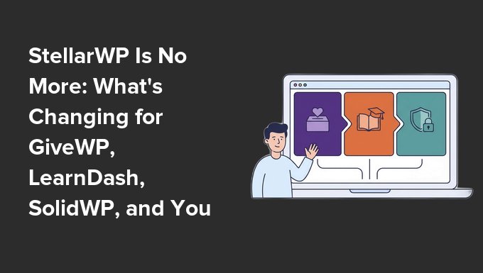 StellarWP Is No More: What’s Changing for GiveWP, LearnDash, SolidWP, and Your Site